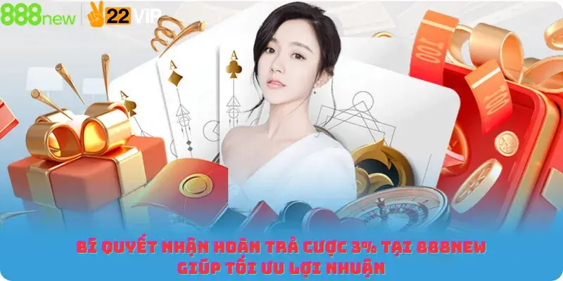Bí Quyết Nhận Hoàn Trả Cược 3% Tại 888NEW Giúp Tối Ưu Lợi Nhuận
