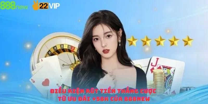 Điều kiện rút tiền thắng cược từ ưu đãi +58K của 888NEW