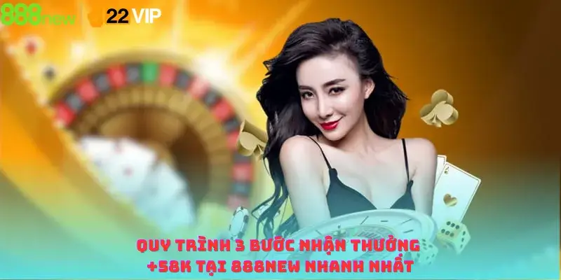 Quy trình 3 bước nhận thưởng +58K tại 888NEW nhanh nhất