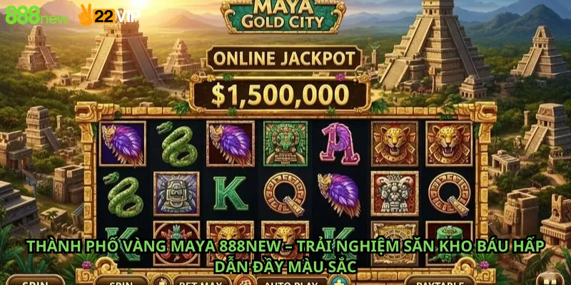 Thành Phố Vàng Maya 888New – Trải nghiệm săn kho báu hấp dẫn đầy màu sắc