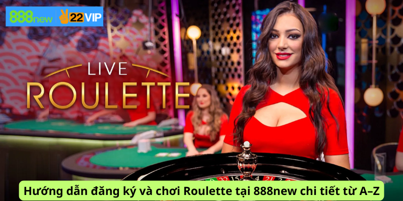 Hướng dẫn đăng ký và chơi Roulette tại 888new chi tiết từ A–Z